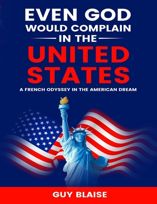 Even God Would Complain in the United States: A French Odyssey in The American Dream - Blaise, Guy