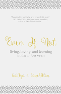 Even If Not: Living, Loving, and Learning in the in Between