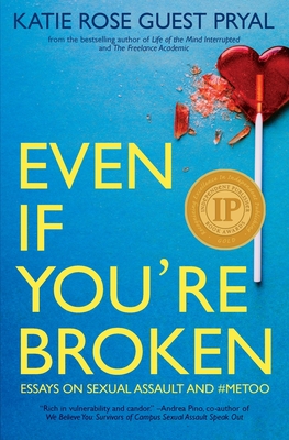 Even If You're Broken: Essays on Sexual Assault and #MeToo - Pryal, Katie Rose Guest