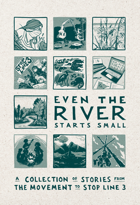 Even the River Starts Small: A Collection of Stories from the Movement to Stop Line 3 - Team Line 3 Storytelling Anthology