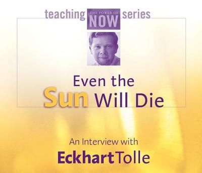 Even the Sun Will Die: An Interview with Eckhart Tolle - Tolle, Eckhart