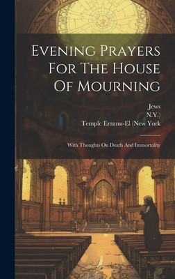 Evening Prayers For The House Of Mourning: With Thoughts On Death And Immortality - Jews (Creator), and Temple Emanu-El (New York (Creator), and N y )