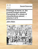 Evenings at Home; or, the Juvenile Budget Opened. Consisting of a Variety of Miscellaneous Pieces, for the Instruction and Amusement of Young Persons. By Mrs. Barbauld and Dr. Aiken