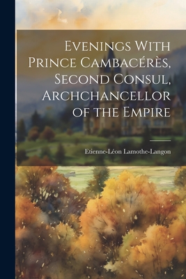 Evenings With Prince Cambacrs, Second Consul, Archchancellor of the Empire - Lamothe-Langon, Etienne-Lon