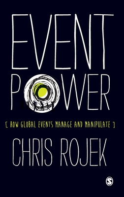 Event Power: How Global Events Manage and Manipulate - Rojek, Chris