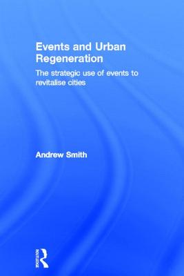 Events and Urban Regeneration: The Strategic Use of Events to Revitalise Cities - Smith, Andrew