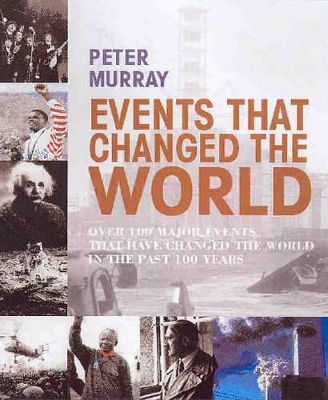 Events that Changed the World: Over 100 Major Events that Have Changed the World in the Past 100 Years - Murray, Peter