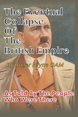 Eventual Collapse of The British Empire: True Short Stories from the Second World War as told by the people who were there - Payne Oam, Roger