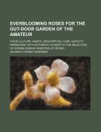 Everblooming Roses for the Out-Door Garden of the Amateur: Their Culture, Habits, Description, Care, Nativity, Parentage, with Authentic Guides to the Selection of Everblooming Varieties of Roses