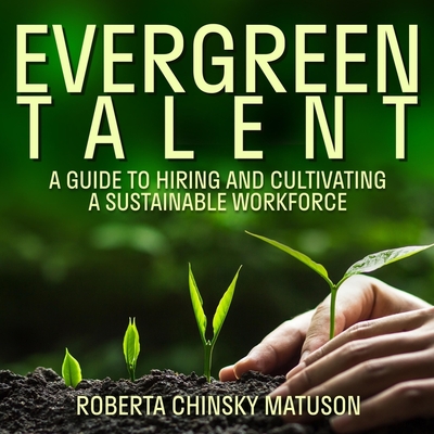 Evergreen Talent: A Guide to Hiring and Cultivating a Sustainable Workforce - Matuson, Roberta Chinsky (Read by)