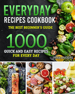 Everiday Recipes Cookbook: The best beginner's guide 1000 quick and easy recipes for every day