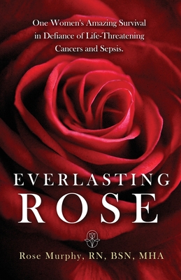 Everlasting Rose: One Woman's Amazing Survival Despite Three Life-Threating Cancers and Other "Minor Inconveniences" - Murphy, Rose