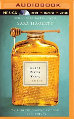 Every Bitter Thing Is Sweet: Tasting the Goodness of God in All Things - Hagerty, Sara, and Davis, Katie (Foreword by), and Richmond, Jennifer (Read by)