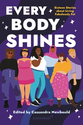 Every Body Shines: Sixteen Stories about Living Fabulously Fat - Newbould, Cassandra (Editor)