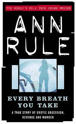 Every Breath You Take: A True Story of Erotic Obsession and Murder - Rule, Ann