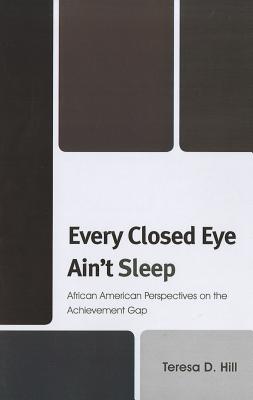 Every Closed Eye Ain't Sleep: African American Perspectives on the Achievement Gap - Hill, Teresa