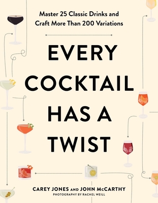 Every Cocktail Has a Twist: Master 25 Classic Drinks and Craft More Than 200 Variations - Jones, Carey, and McCarthy, John