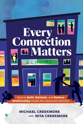 Every Connection Matters: How to Build, Maintain, and Restore Relationships Inside the Classroom and Out - Creekmore, Michael, and Creekmore, Nita