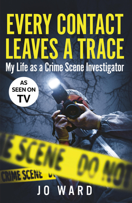 Every Contact Leaves a Trace: My Life as a Crime Scene Investigator - Ward, Jo