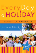 Every Day a Holiday: Celebrations for the Whole Year - Clark, Silvana