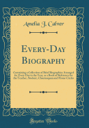 Every-Day Biography: Containing a Collection of Brief Biographies Arranged for Every Day in the Year, as a Book of Reference for the Teacher, Student, Chautauquan and Home Circles (Classic Reprint)