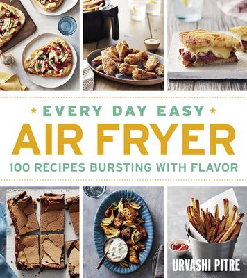 Every Day Easy Air Fryer: 100 Recipes Bursting with Flavor - Pitre, Urvashi