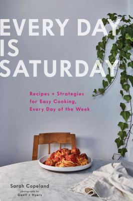 Every Day is Saturday: Recipes + Strategies for Easy Cooking, Every Day of the Week - Copeland, Sarah, and Gentl & Hyers (Photographer)