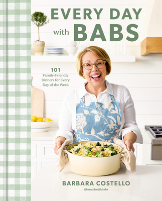 Every Day with Babs: 101 Family-Friendly Dinners for Every Day of the Week: A Cookbook - Costello, Barbara