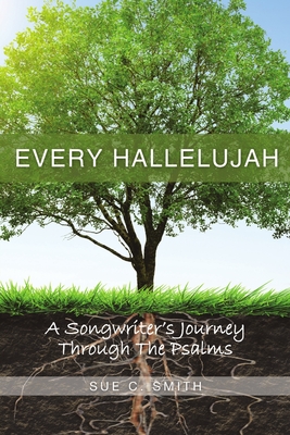 Every Hallelujah: A Songwriter's Journey Through The Psalms - Smith, Sue C