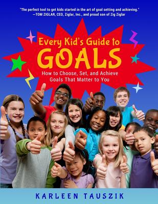 Every Kid's Guide to Goals: How to Choose, Set, and Achieve Goals That Matter to You. - Tauszik, Karleen