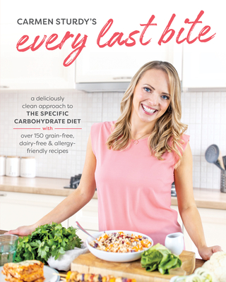 Every Last Bite: A Deliciously Clean Approach to the Specific Carbohydrate Diet with Over 150 Gra In-Free, Dairy-Free & Allergy-Friendly Recipes - Sturdy, Carmen