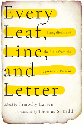 Every Leaf, Line, and Letter: Evangelicals and the Bible from the 1730s to the Present - Larsen, Timothy (Editor)