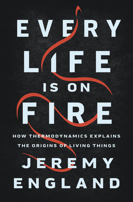 Every Life Is on Fire: How Thermodynamics Explains the Origins of Living Things - England, Jeremy