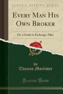 Every Man His Own Broker: Or, a Guide to Exchange-Alley (Classic Reprint)