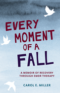 Every Moment of a Fall: A Memoir of Recovery Through Emdr Therapy