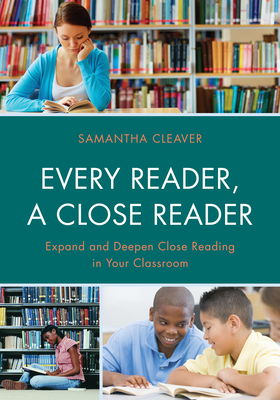 Every Reader a Close Reader: Expand and Deepen Close Reading in Your Classroom - Cleaver, Samantha