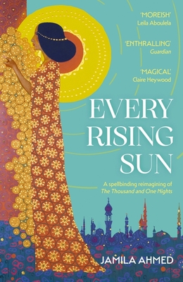 Every Rising Sun: A spellbinding reimagining of The Thousand and One Nights - Ahmed, Jamila