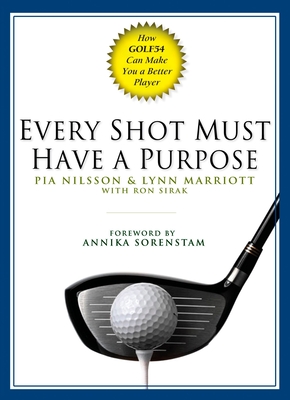 Every Shot Must Have a Purpose: How Golf54 Can Make You a Better Player - Nilsson, Pia, and Marriott, Lynn, and Sirak, Ron