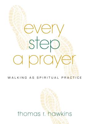 Every Step a Prayer: Walking as Spiritual Practice - Hawkins, Thomas R