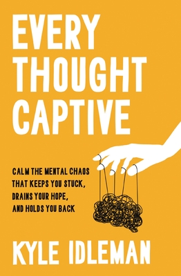 Every Thought Captive: Calm the Mental Chaos That Keeps You Stuck, Drains Your Hope, and Holds You Back - Idleman, Kyle