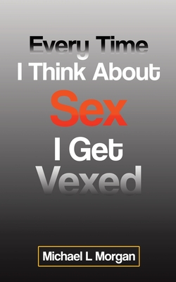 Every Time I Think About Sex I Get Vexed - Morgan, Michael L