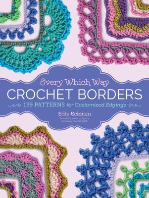 Every Which Way Crochet Borders: 139 Patterns for Customized Edgings - Eckman, Edie