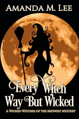 Every Witch Way But Wicked: A Wicked Witches of the Midwest Mystery - Lee, Amanda M