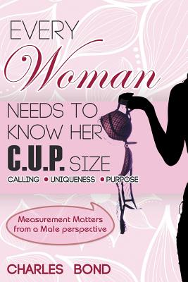 Every Woman Needs to Know Her C.U.P. Size - Bond, Charles, and Carson, Marlene (Foreword by)