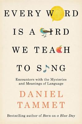 Every Word is a Bird We Teach to Sing: Encounters with the Mysteries & Meanings of Language - Tammet, Daniel