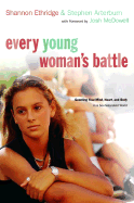 Every Young Woman's Battle: Guarding Your Mind, Heart, and Body in a Sex-Saturated World - Ethridge, Shannon, and Arterburn, Stephen