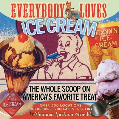 Everybody Loves Ice Cream: The Whole Scoop on America's Favorite Treat - Arnold, Shannon Jackson