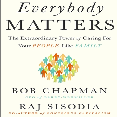 Everybody Matters: The Extraordinary Power of Caring for Your People Like Family - Chapman, Bob, and Sisodia, Raj, and Menasche, Steven (Read by)
