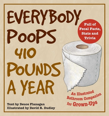 Everybody Poops 410 Pounds A Year: An Illustrated Bathroom Companion for Grown-Ups - Flanagan, Deuce
