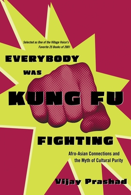 Everybody Was Kung Fu Fighting: Afro-Asian Connections and the Myth of Cultural Purity - Prashad, Vijay